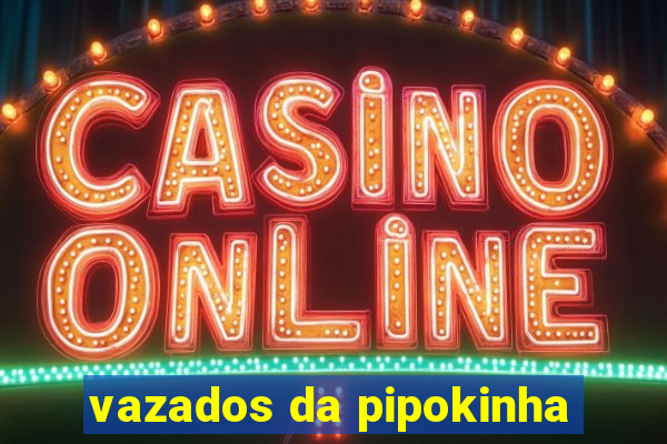 vazados da pipokinha